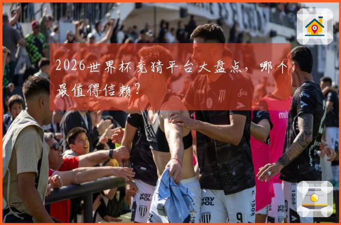 2026世界杯竞猜平台大盘点，哪个最值得信赖？
