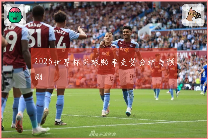 2026世界杯买球赔率走势分析与预测