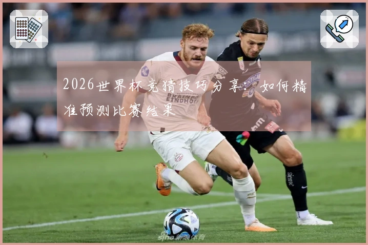 2026世界杯竞猜技巧分享：如何精准预测比赛结果