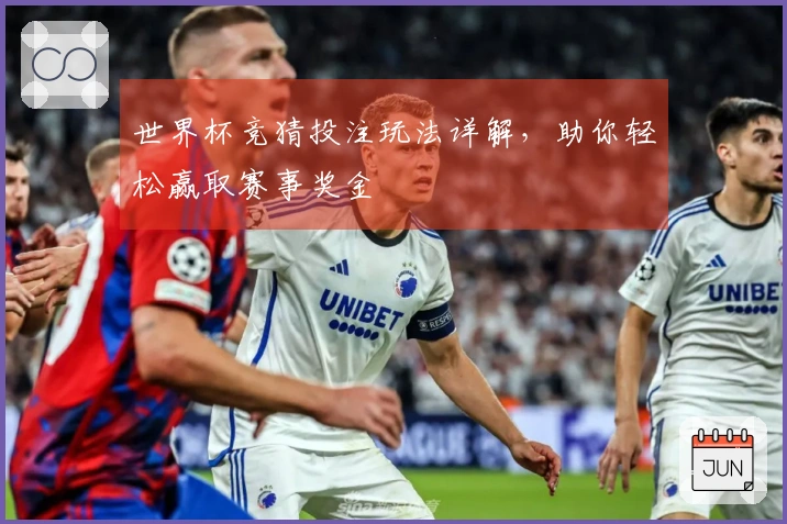 世界杯竞猜投注玩法详解，助你轻松赢取赛事奖金