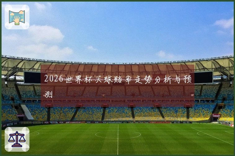 2026世界杯买球赔率走势分析与预测