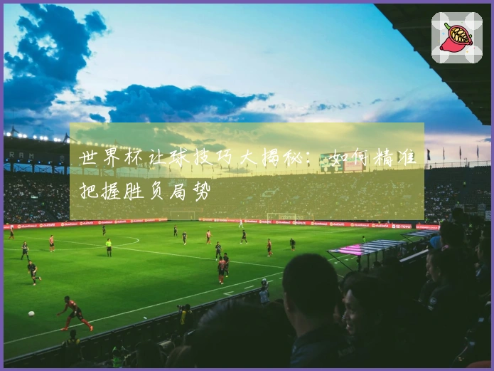 世界杯让球技巧大揭秘：如何精准把握胜负局势