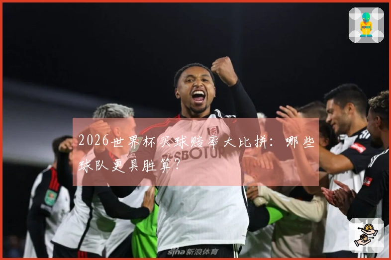 2026世界杯买球赔率大比拼：哪些球队更具胜算？